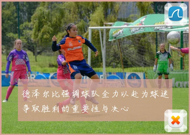 德泽尔比强调球队全力以赴为球迷争取胜利的重要性与决心