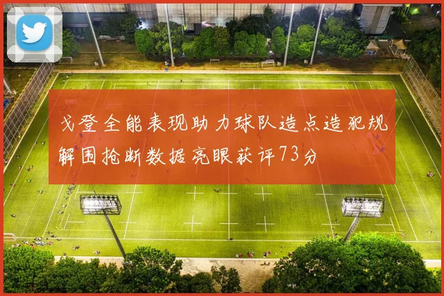 戈登全能表现助力球队造点造犯规解围抢断数据亮眼获评73分