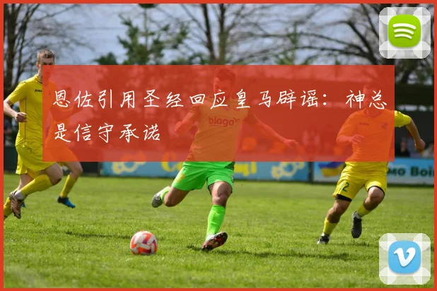 恩佐引用圣经回应皇马辟谣：神总是信守承诺