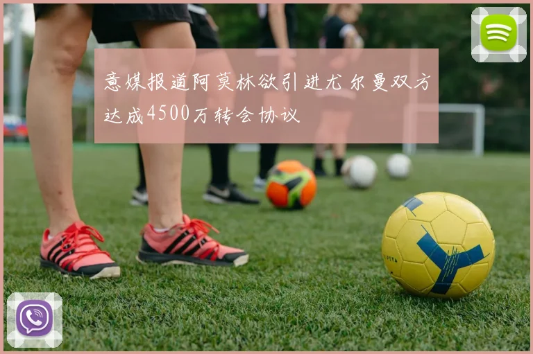 意媒报道阿莫林欲引进尤尔曼双方达成4500万转会协议