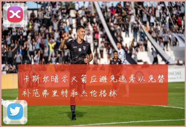 卡斯尔暗示火箭应避免选秀以免替补范弗里特和杰伦格林