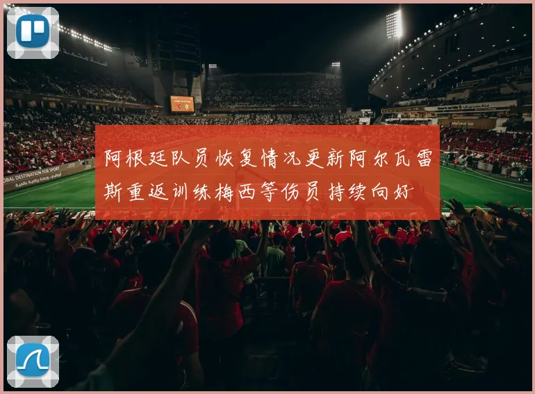 阿根廷队员恢复情况更新阿尔瓦雷斯重返训练梅西等伤员持续向好