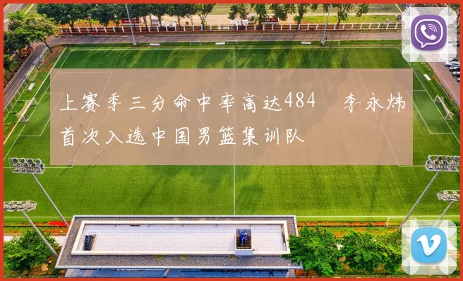 上赛季三分命中率高达484偰李永炜首次入选中国男篮集训队