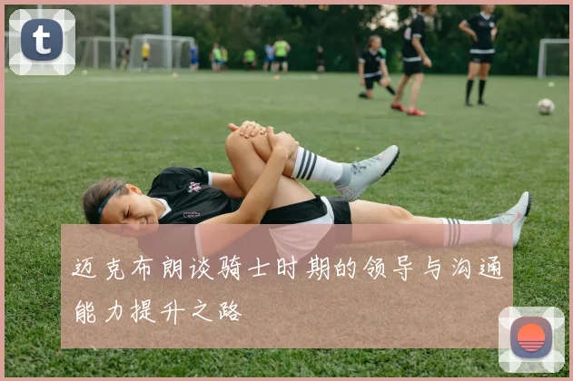 迈克布朗谈骑士时期的领导与沟通能力提升之路