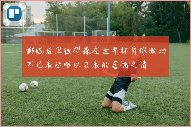 挪威后卫彼得森在世界杯首球激动不已表达难以言表的喜悦之情