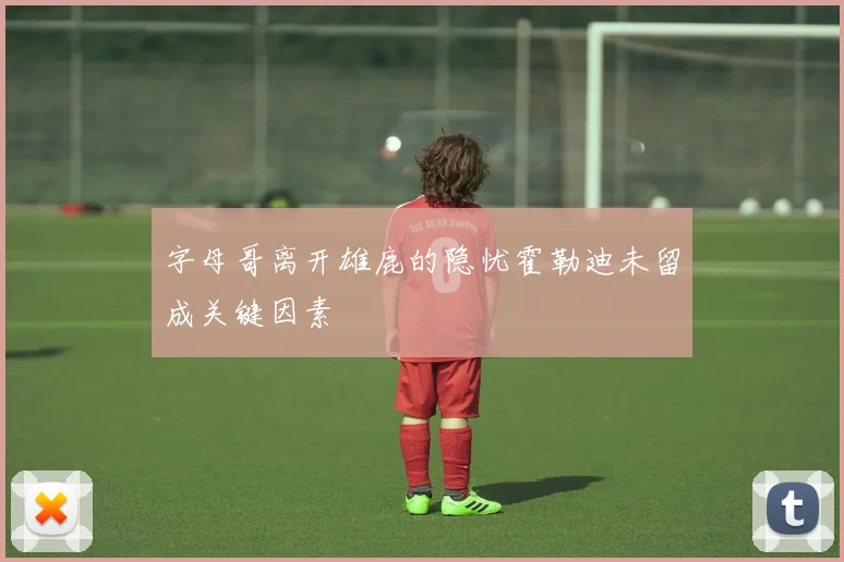 字母哥离开雄鹿的隐忧霍勒迪未留成关键因素