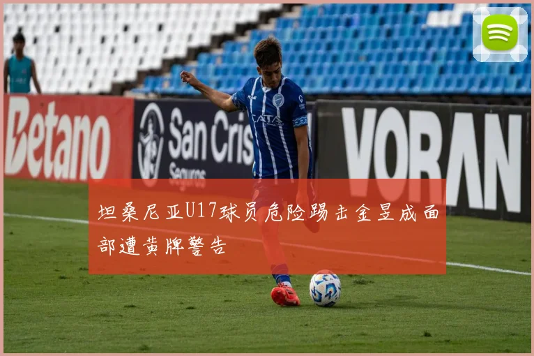 坦桑尼亚U17球员危险踢击金昱成面部遭黄牌警告