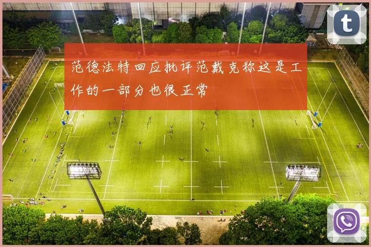 范德法特回应批评范戴克称这是工作的一部分也很正常