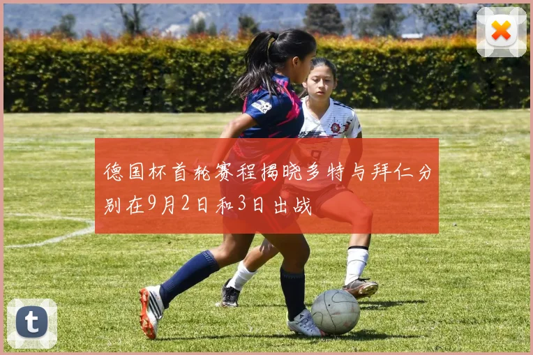 德国杯首轮赛程揭晓多特与拜仁分别在9月2日和3日出战