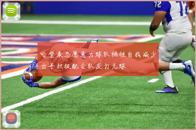 哈登表态愿意为球队牺牲自我减少出手积极配合队友打无球