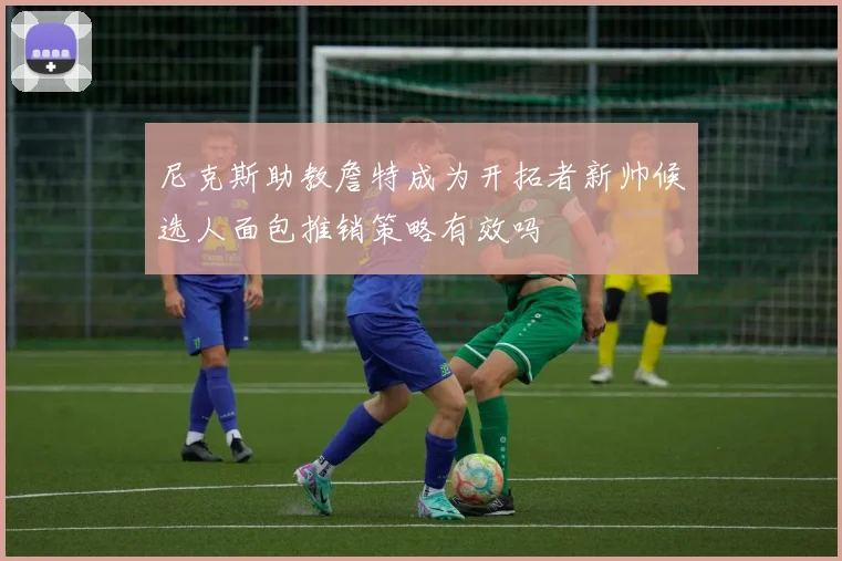 尼克斯助教詹特成为开拓者新帅候选人面包推销策略有效吗